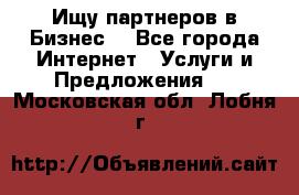 Ищу партнеров в Бизнес  - Все города Интернет » Услуги и Предложения   . Московская обл.,Лобня г.